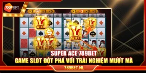 Super Ace 789Bet – Game slot đột phá với trải nghiệm mượt mà