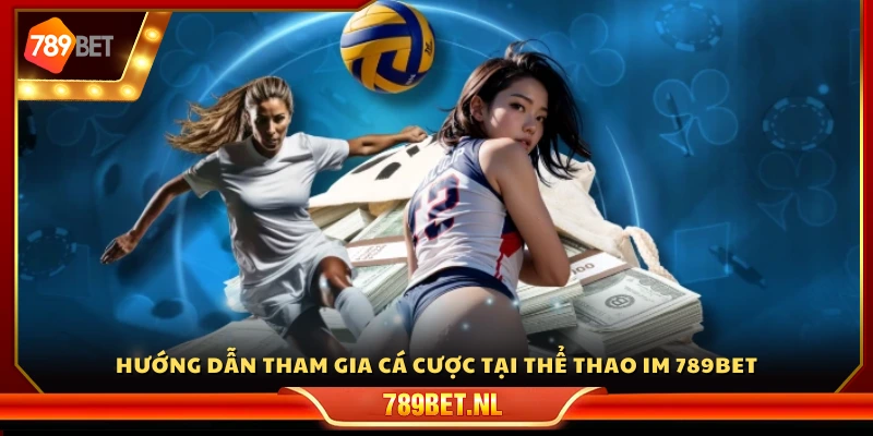 Các bước chi tiết để tham gia đặt cược tại sảnh IM 789 Bet